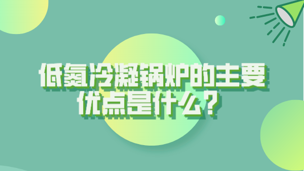 低氮冷凝鍋爐的主要優(yōu)點是什么？